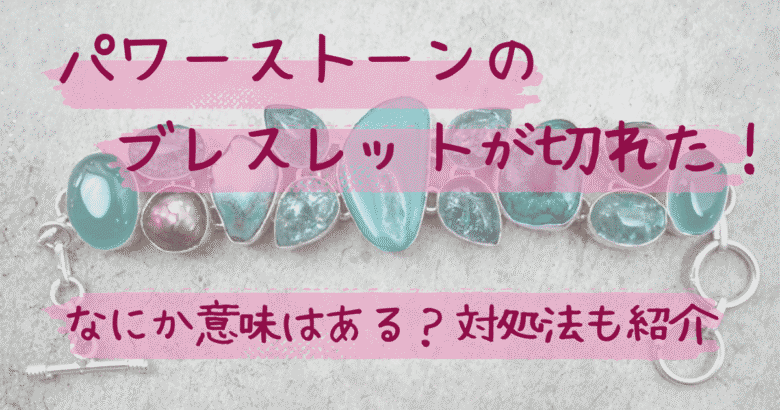 パワーストーンのブレスレットが切れた！なにか意味はある？対処法も紹介
