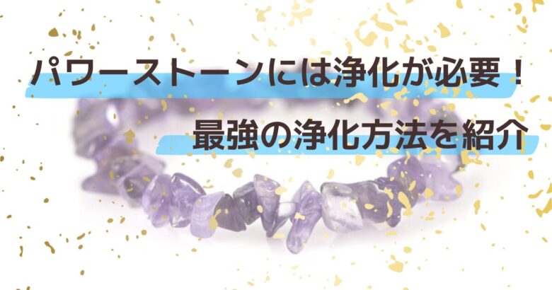 パワーストーンには浄化が必要！最強の浄化方法を紹介
