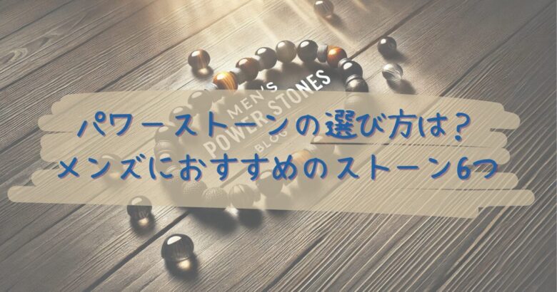 パワーストーンの選び方は？｜メンズにおすすめのストーン6つ