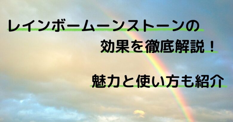 レインボームーンストーンの効果を徹底解説!魅力と使い方も紹介